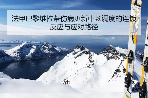 法甲巴黎维拉蒂伤病更新中场调度的连锁反应与应对路径